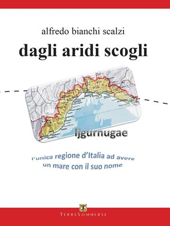 Dagli aridi scogli. Ljgurnugae l'unica regione d'Italia ad avere un mare con il suo nome - Alfredo Bianchi Scalzi - Libro Ass. Terre Sommerse 2022 | Libraccio.it