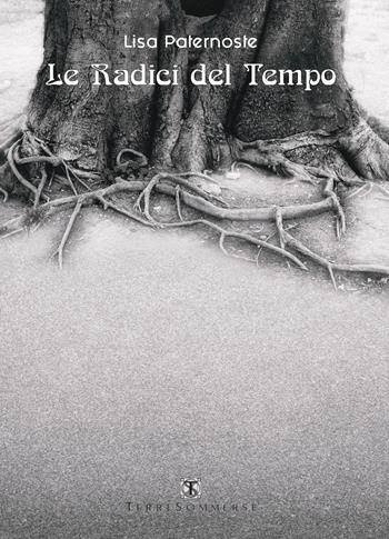 Le radici del tempo - Lisa Paternoste - Libro Ass. Terre Sommerse 2024 | Libraccio.it
