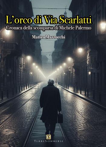 L'orco di via Scarlatti. Cronaca della scomparsa di Michele Palermo - Matteo Mazzucchi - Libro Ass. Terre Sommerse 2024 | Libraccio.it