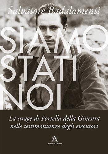 Siamo stati noi. La strage di Portella della Ginestra nelle testimonianze degli esecutori - Salvatore Badalamenti - Libro Armenio 2017 | Libraccio.it
