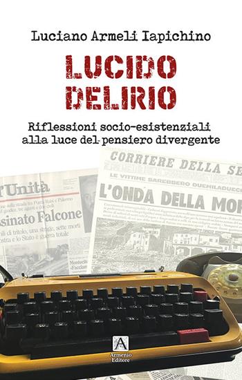 Lucido delirio. Riflessioni socio-esistenziali alla luce del pensiero divergente - Luciano Armeli Iapichino - Libro Armenio 2017, Giustamente | Libraccio.it