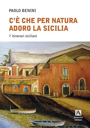 C'è che per natura adoro la Sicilia. 7 itinerari - Paolo Benini - Libro Armenio 2021 | Libraccio.it