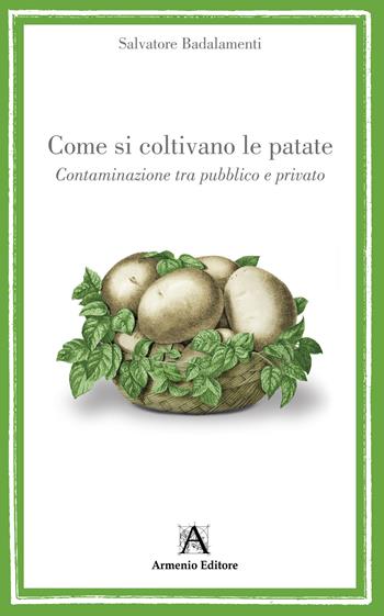 Come si coltivano le patate. Contaminazione tra pubblico e privato - Salvatore Badalamenti - Libro Armenio 2021 | Libraccio.it