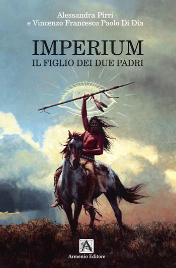 Imperium. Il figlio dei due padri - Alessandra Pirri, Vincenzo Francesco Paolo Di Dia - Libro Armenio 2021 | Libraccio.it
