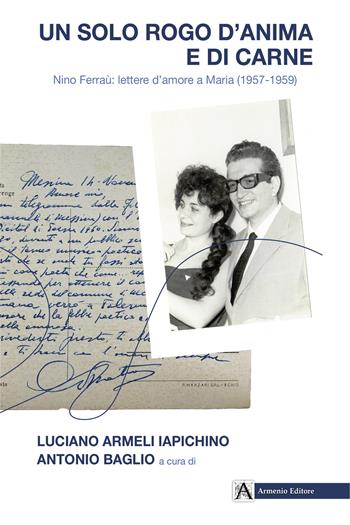 Un solo rogo d'anima e di carne. Nino Ferraù: lettere a Maria (1957-1959) - Antonio Baglio, Luciano Armeli Iapichino - Libro Armenio 2022 | Libraccio.it