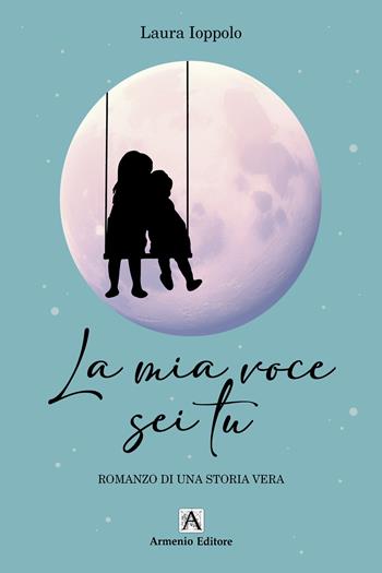 La mia voce sei tu. Romanzo di una storia vera - Laura Ioppolo - Libro Armenio 2024 | Libraccio.it