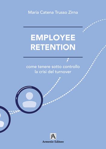 Employee retention. Come tenere sotto controllo la crisi del turnover - Maria Catena Trusso Zirna - Libro Armenio 2025 | Libraccio.it
