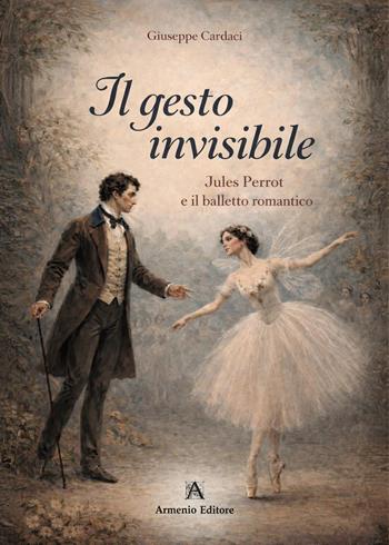 Il gesto invisibile. Jules Perrot e il balletto romantico - Giuseppe Cardaci - Libro Armenio 2026 | Libraccio.it