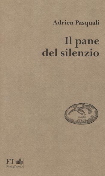 Il pane del silenzio - Adrien Pasquali - Libro FT - FinisTerrae 2018, La luce nascosta | Libraccio.it