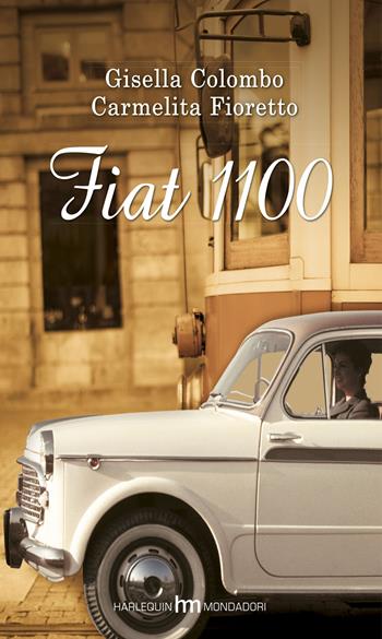 Fiat 1100 - Gisella Colombo, Carmelita Fioretto - Libro Harlequin Mondadori 2015, hm | Libraccio.it