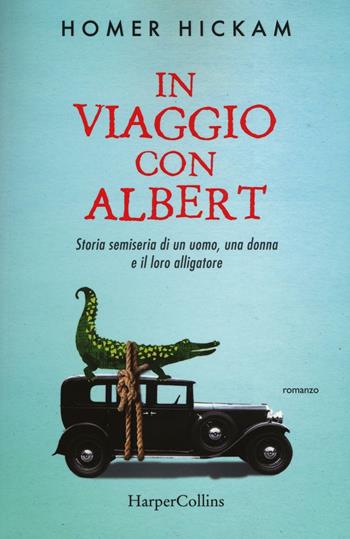 In viaggio con Albert. Storia semiseria di un uomo, una donna e il loro alligatore - Homer Hickam - Libro HarperCollins Italia 2016 | Libraccio.it