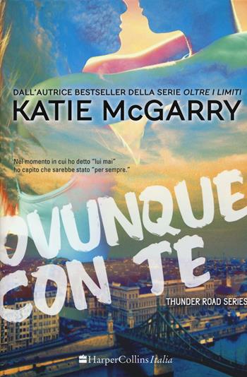 Ovunque con te. Thunder road series. Vol. 1 - Katie McGarry - Libro HarperCollins Italia 2016 | Libraccio.it