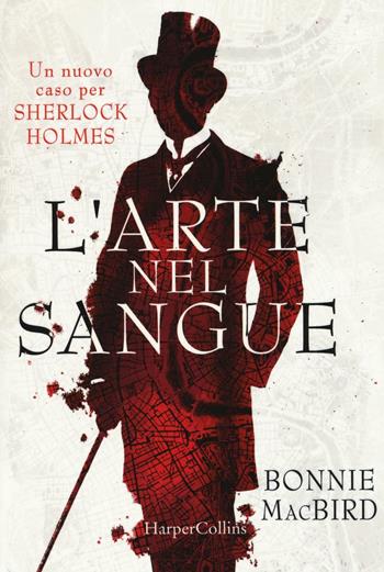 L' arte nel sangue. Un nuovo caso per Sherlock Holmes - Bonnie MacBird - Libro HarperCollins Italia 2016 | Libraccio.it