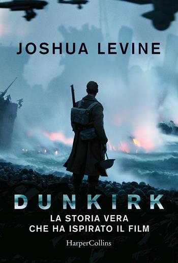 Dunkirk: la storia vera che ha ispirato il film - Joshua Levine - Libro HarperCollins Italia 2017 | Libraccio.it
