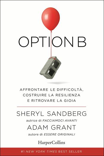 Option B. Affrontare le difficoltà, costruire la resilienza e ritrovare la gioia - Sheryl Sandberg, Adam Grant - Libro HarperCollins Italia 2017 | Libraccio.it