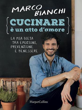 Cucinare è un atto d'amore. La mia dieta tra emozioni, prevenzione e benessere. Ediz. illustrata - Marco Bianchi - Libro HarperCollins Italia 2017 | Libraccio.it