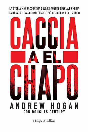 Caccia a El Chapo - Andrew Hogan, Douglas Century - Libro HarperCollins Italia 2018 | Libraccio.it