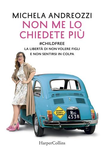 Non me lo chiedete più. #childfree. La libertà di non volere figli e non sentirsi in colpa - Michela Andreozzi - Libro HarperCollins Italia 2018 | Libraccio.it