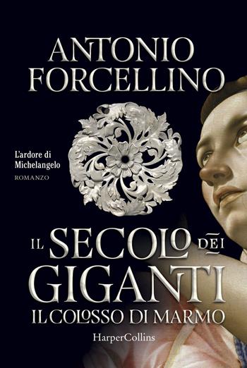 Il colosso di marmo. L'ardore di Michelangelo. Il secolo dei giganti. Vol. 2 - Antonio Forcellino - Libro HarperCollins Italia 2019 | Libraccio.it