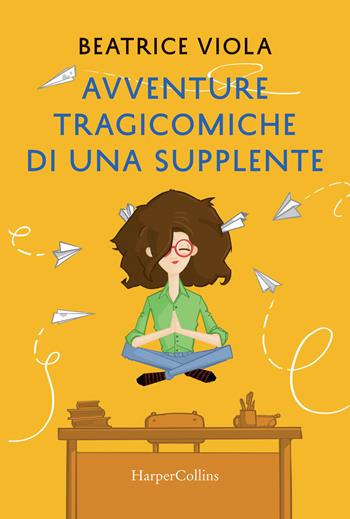 Avventure tragicomiche di una supplente - Beatrice Viola - Libro HarperCollins Italia 2018 | Libraccio.it