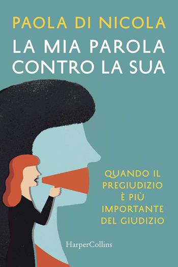 La mia parola contro la sua. Quando il pregiudizio è più importante del giudizio - Paola Di Nicola - Libro HarperCollins Italia 2018 | Libraccio.it