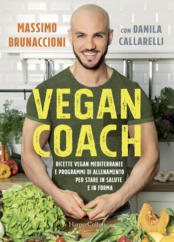 Vegan coach. Ricette vegan mediterranee e programmi di allenamento per stare in salute e in forma - Massimo Brunaccioni, Danila Callarelli - Libro HarperCollins Italia 2018 | Libraccio.it