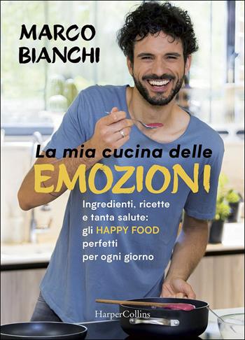 La mia cucina delle emozioni. Ingredienti, ricette e tanta salute: gli happy food perfetti per ogni giorno - Marco Bianchi - Libro HarperCollins Italia 2018 | Libraccio.it