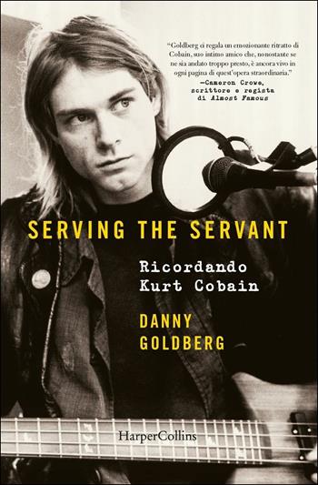 Serving the servant. Ricordando Kurt Cobain - Danny Goldberg - Libro HarperCollins Italia 2019 | Libraccio.it