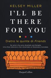 I'll be there for you. Dietro le quinte di «Friends»