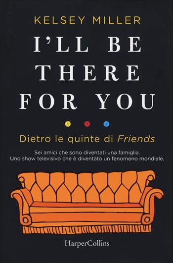 I'll be there for you. Dietro le quinte di «Friends» - Kelsey Miller - Libro HarperCollins Italia 2019 | Libraccio.it