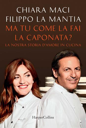 Ma tu come la fai la caponata? La nostra storia d'amore in cucina - Chiara Maci, Filippo La Mantia - Libro HarperCollins Italia 2018 | Libraccio.it