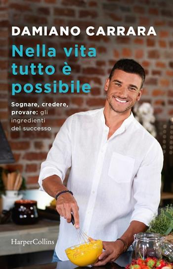 Nella vita tutto è possibile. Sognare, credere, provare: gli ingredienti del successo - Damiano Carrara - Libro HarperCollins Italia 2018 | Libraccio.it