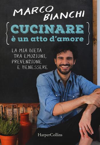 Cucinare è un atto d'amore. La mia dieta tra emozioni, prevenzione e benessere. Nuova ediz. - Marco Bianchi - Libro HarperCollins Italia 2018 | Libraccio.it