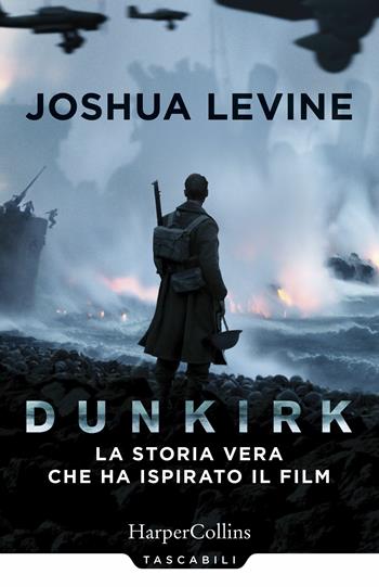 Dunkirk: la storia vera che ha ispirato il film - Joshua Levine - Libro HarperCollins Italia 2018, Tascabili | Libraccio.it