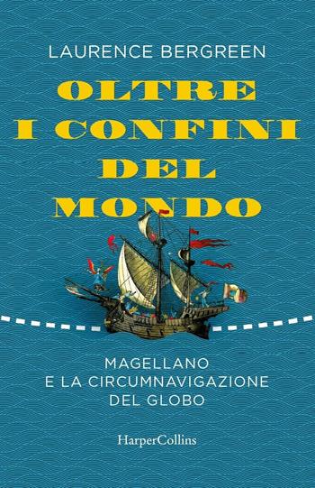 Oltre i confini del mondo. Magellano e la circumnavigazione del globo - Laurence Bergreen - Libro HarperCollins Italia 2019 | Libraccio.it