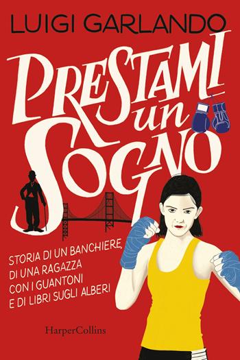 Prestami un sogno. Storia di un banchiere, di una ragazza con i guantoni e di libri sugli alberi - Luigi Garlando - Libro HarperCollins Italia 2021 | Libraccio.it