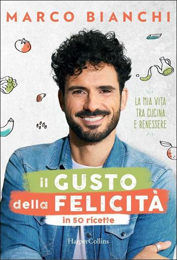 Il gusto della felicità in 50 ricette. La mia vita tra cucina e benessere - Marco Bianchi - Libro HarperCollins Italia 2019 | Libraccio.it