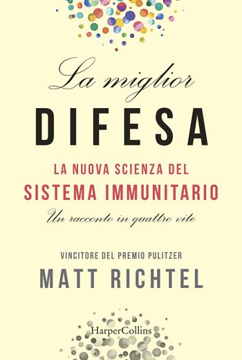 La miglior difesa. La nuova scienza del sistema immunitario. Un racconto in quattro vite - Matt Richtel - Libro HarperCollins Italia 2019 | Libraccio.it