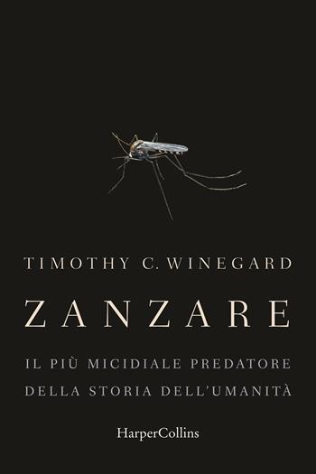 Zanzare. Il più micidiale predatore della storia dell'umanità - Timothy Winegard - Libro HarperCollins Italia 2021 | Libraccio.it