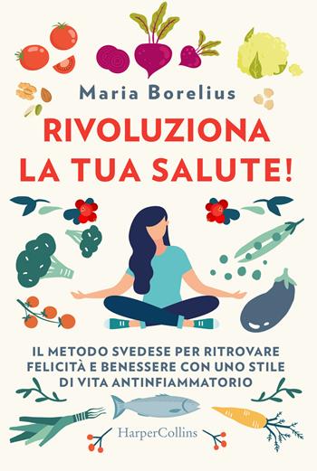 Rivoluziona la tua salute! Il metodo svedese per ritrovare felicità e benessere con uno stile di vita antinfiammatorio - Maria Borelius - Libro HarperCollins Italia 2019 | Libraccio.it