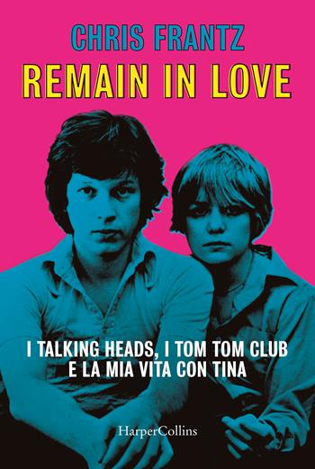 Remain in love. I Talking Heads, i Tom Tom Club e la mia vita con Tina - Chris Frantz - Libro HarperCollins Italia 2023 | Libraccio.it