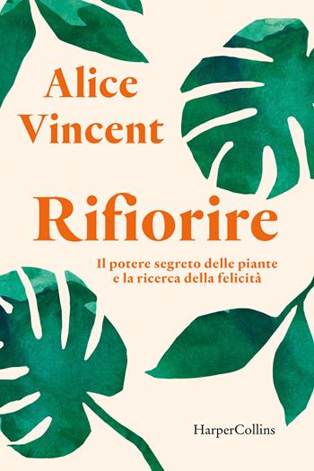 Rifiorire. Il potere segreto delle piante e la ricerca della felicità - Alice Vincent - Libro HarperCollins Italia 2022 | Libraccio.it