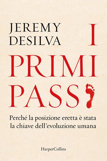 I primi passi. Perché la posizione eretta è stata la chiave dell'evoluzione umana - Jeremy DeSilva - Libro HarperCollins Italia 2022 | Libraccio.it