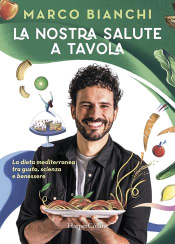 La nostra salute a tavola. La dieta mediterranea tra gusto, scienza e benessere - Marco Bianchi - Libro HarperCollins Italia 2020 | Libraccio.it