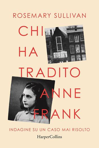 Chi ha tradito Anne Frank. Indagine su un caso mai risolto - Rosemary Sullivan - Libro HarperCollins Italia 2022 | Libraccio.it