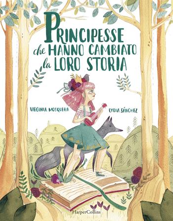 Principesse che hanno cambiato la loro storia - Virginia Mosquera, Lydia Sánchez - Libro HarperCollins Italia 2019 | Libraccio.it