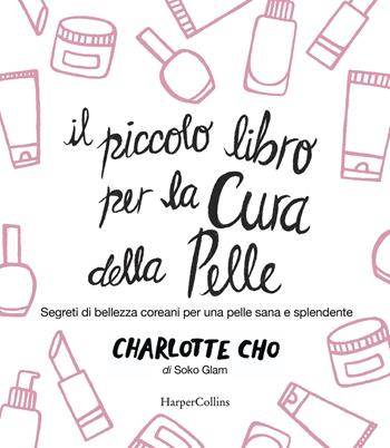 Il piccolo libro per la cura della pelle. Segreti di bellezza coreani per una pelle sana e splendente - Charlotte Cho - Libro HarperCollins Italia 2019 | Libraccio.it