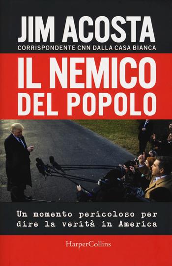 Il nemico del popolo. Un momento pericoloso per dire la verità in America - Jim Acosta - Libro HarperCollins Italia 2019 | Libraccio.it