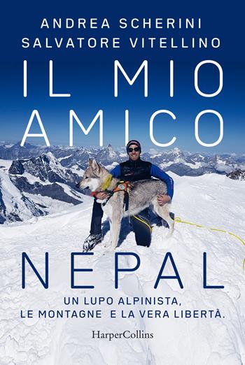 Il mio amico Nepal. Un lupo alpinista. Le montagne e la vera libertà - Andrea Scherini, Salvatore Vitellino - Libro HarperCollins Italia 2019 | Libraccio.it