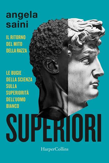 Superiori. Il ritorno del mito della razza. Le bugie della scienza sulla superiorità dell'uomo bianco - Angela Saini - Libro HarperCollins Italia 2020 | Libraccio.it